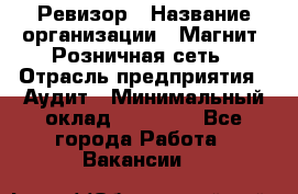 Ревизор › Название организации ­ Магнит, Розничная сеть › Отрасль предприятия ­ Аудит › Минимальный оклад ­ 55 000 - Все города Работа » Вакансии   